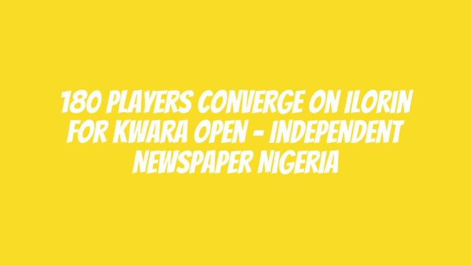 180 Players Converge On Ilorin For Kwara Open – Independent Newspaper Nigeria