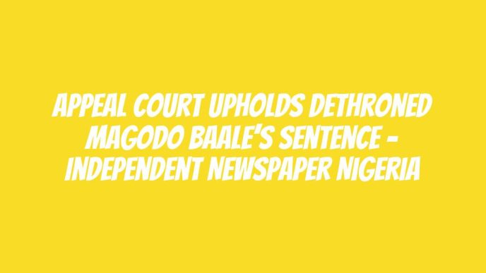 Appeal Court Upholds Dethroned Magodo Baale’s Sentence – Independent Newspaper Nigeria