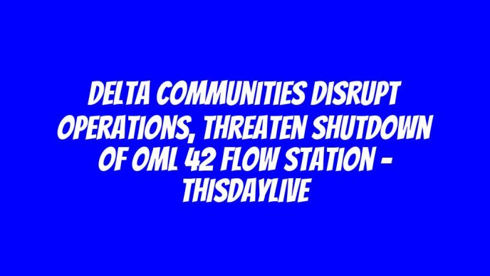 Delta Communities Disrupt Operations, Threaten Shutdown of OML 42 Flow Station – THISDAYLIVE