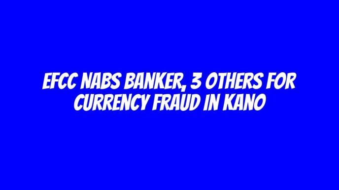 EFCC nabs banker, 3 others for currency fraud in Kano