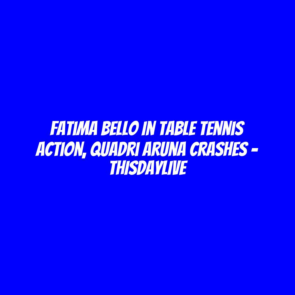 Fatima Bello in Table Tennis Action, Quadri Aruna Crashes – THISDAYLIVE