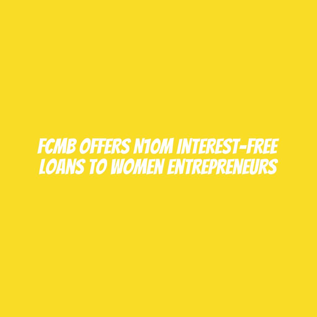 FCMB offers N10m interest-free loans to women entrepreneurs