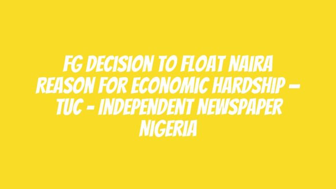 FG Decision To Float Naira Reason For Economic Hardship — TUC – Independent Newspaper Nigeria