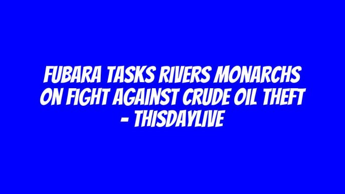 Fubara Tasks Rivers Monarchs on Fight against Crude Oil Theft – THISDAYLIVE