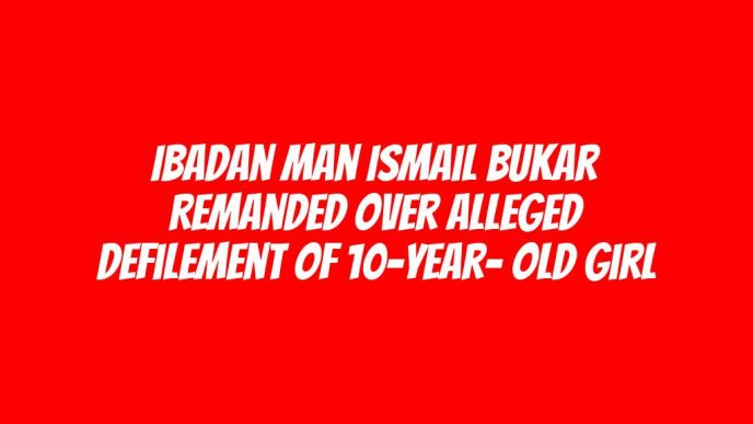 Ibadan man Ismail Bukar remanded over alleged defilement of 10-year- old girl