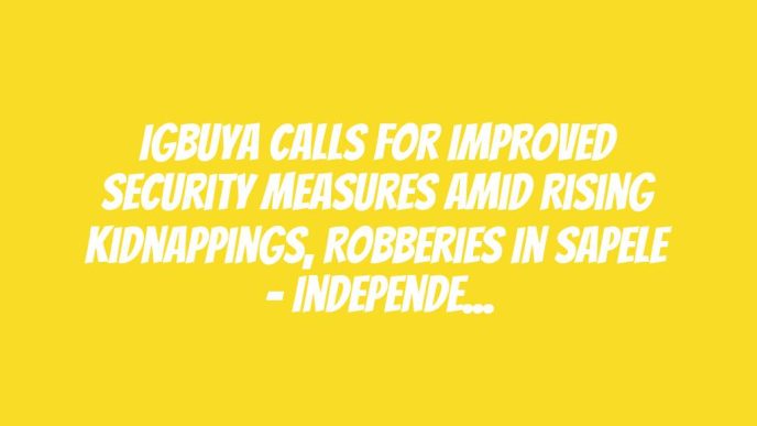 Igbuya Calls For Improved Security Measures Amid Rising Kidnappings, Robberies In Sapele – Independent Newspaper Nigeria