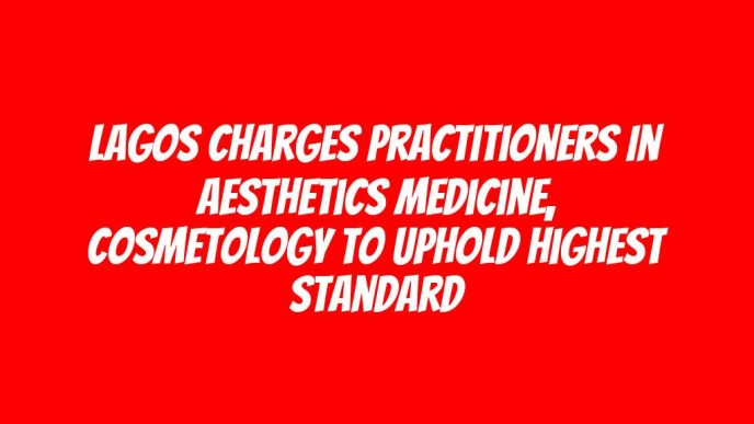 Lagos charges practitioners in aesthetics medicine, cosmetology to uphold highest standard