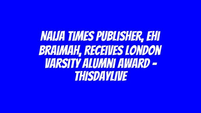 Naija Times Publisher, Ehi Braimah, Receives London Varsity Alumni Award – THISDAYLIVE