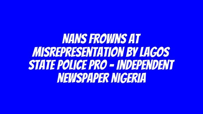 NANS Frowns At Misrepresentation By Lagos State Police PRO – Independent Newspaper Nigeria