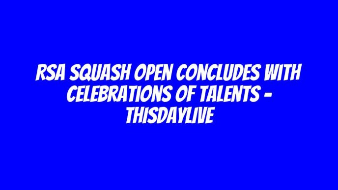 RSA Squash Open Concludes with Celebrations of Talents – THISDAYLIVE