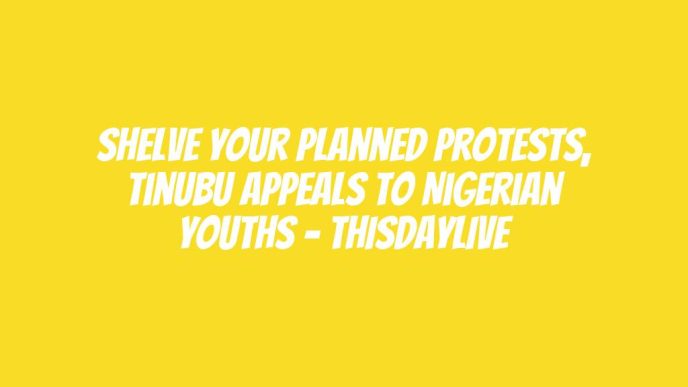 Shelve Your Planned Protests, Tinubu Appeals to Nigerian Youths – THISDAYLIVE