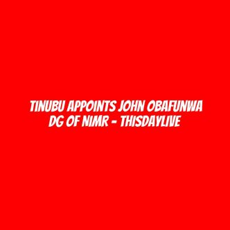 Tinubu Appoints John Obafunwa DG of NIMR – THISDAYLIVE