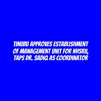 Tinubu approves establishment of management unit for NHSRII, taps Dr. Sadiq as Coordinator