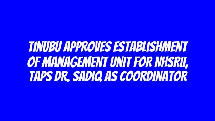 Tinubu approves establishment of management unit for NHSRII, taps Dr. Sadiq as Coordinator