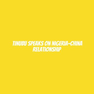 Tinubu speaks on Nigeria-China relationship