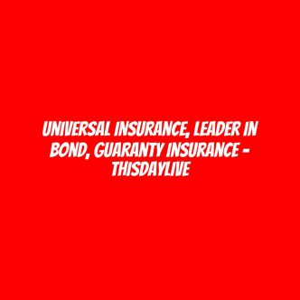 Universal Insurance, Leader in Bond, Guaranty Insurance – THISDAYLIVE