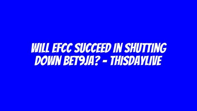 Will EFCC Succeed in Shutting Down Bet9ja? – THISDAYLIVE