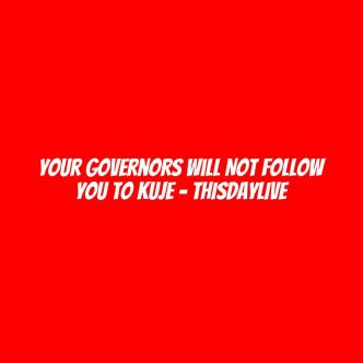 Your Governors Will not Follow You to Kuje – THISDAYLIVE