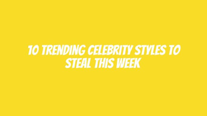 10 Trending Celebrity Styles to Steal This Week