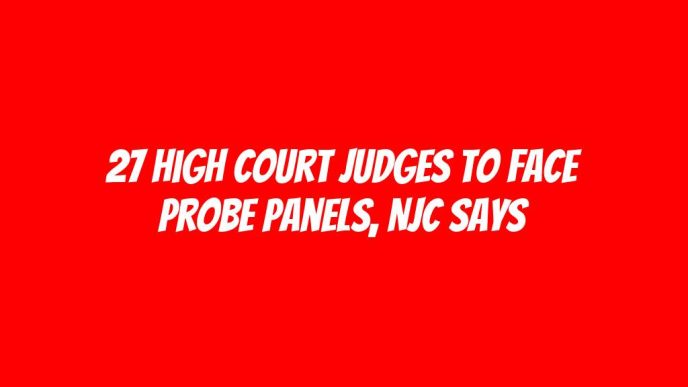 27 High Court judges to face probe panels, NJC says