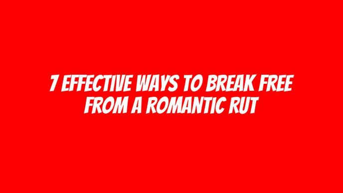 7 Effective Ways To Break Free from a Romantic Rut