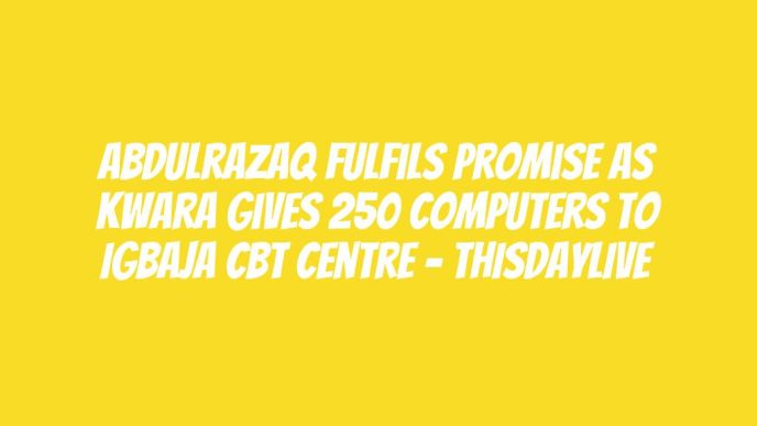 Abdulrazaq Fulfils Promise as Kwara Gives 250 Computers to Igbaja CBT Centre – THISDAYLIVE