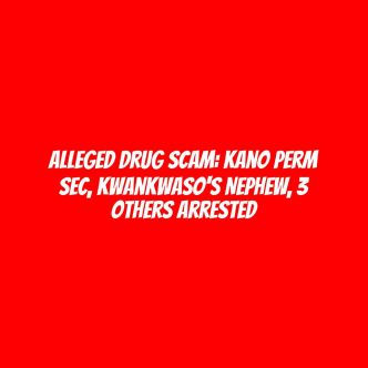 Alleged drug scam: Kano Perm Sec, Kwankwaso's nephew, 3 others arrested