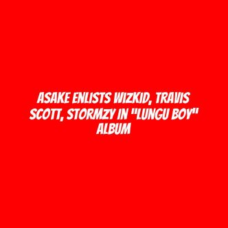 Asake enlists Wizkid, Travis Scott, Stormzy in “Lungu Boy” album