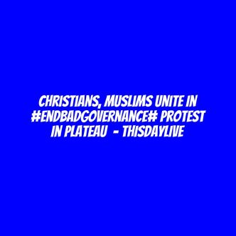 Christians, Muslims Unite in #EndBadGovernance# Protest in Plateau  – THISDAYLIVE