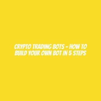 Crypto Trading Bots - How To Build Your Own Bot In 5 Steps