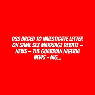 DSS urged to investigate letter on same sex marriage debate — News — The Guardian Nigeria News – Nigeria and World News