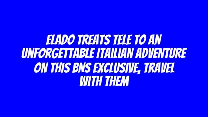 Elado Treats Tele to an Unforgettable Itailian Adventure on This BNS Exclusive, Travel with Them