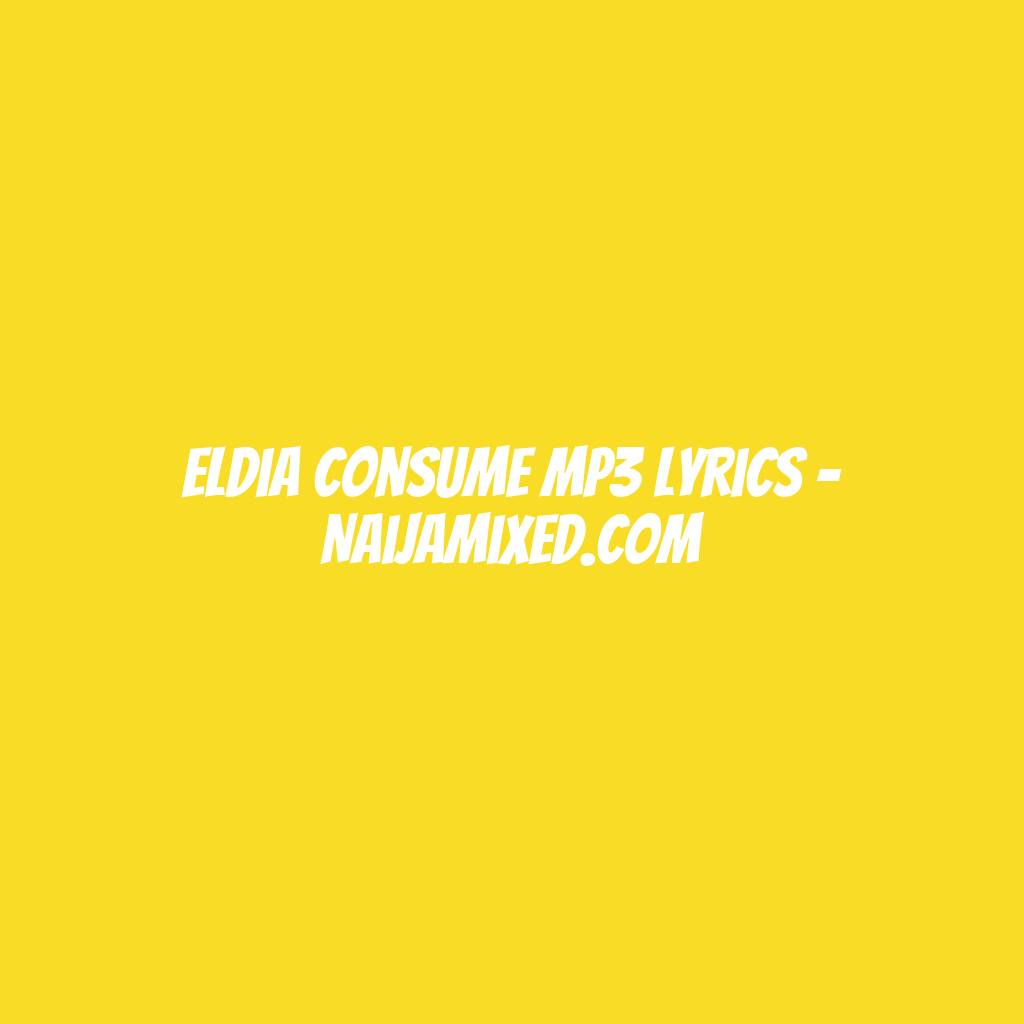 Eldia Consume Mp3 Lyrics - Naijamixed.com