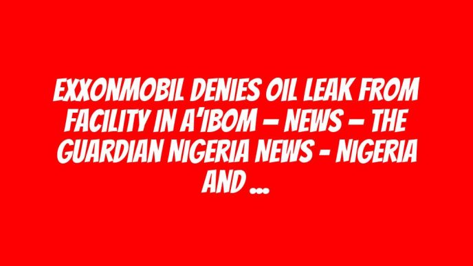 ExxonMobil denies oil leak from facility in A’Ibom — News — The Guardian Nigeria News – Nigeria and World News