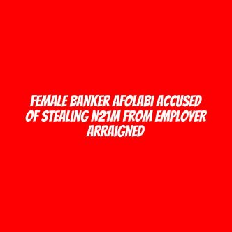 Female banker Afolabi accused of stealing N21m from employer arraigned