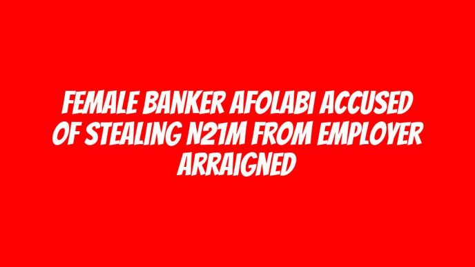 Female banker Afolabi accused of stealing N21m from employer arraigned