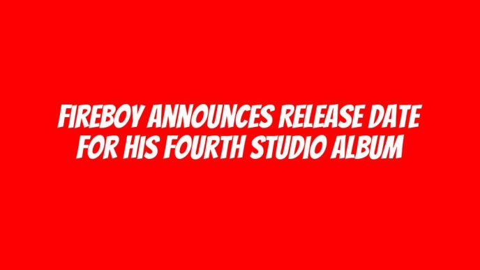 Fireboy Announces Release Date for His Fourth Studio Album