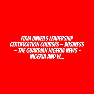 Firm unveils leadership certification courses — Business — The Guardian Nigeria News – Nigeria and World News