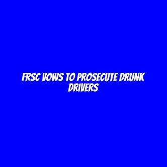 FRSC vows to prosecute drunk drivers