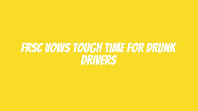 FRSC vows tough time for drunk drivers