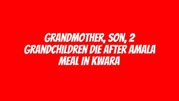 Grandmother, son, 2 grandchildren die after amala meal in Kwara