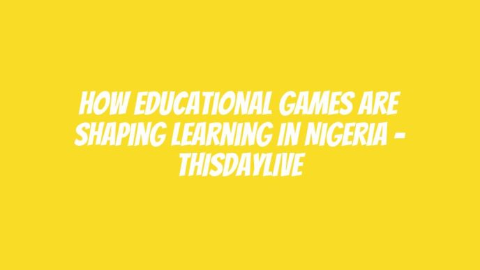 How Educational Games Are Shaping Learning in Nigeria – THISDAYLIVE