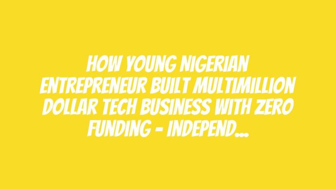 How Young Nigerian Entrepreneur Built Multimillion Dollar Tech Business With Zero Funding – Independent Newspaper Nigeria