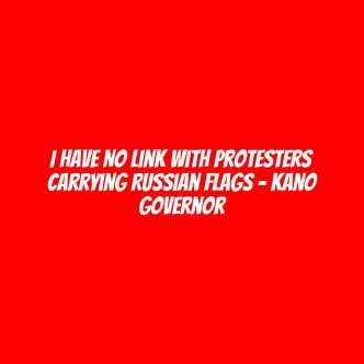 I have no link with protesters carrying Russian flags - Kano governor