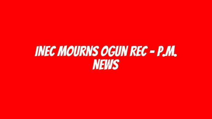 INEC mourns Ogun REC - P.M. News