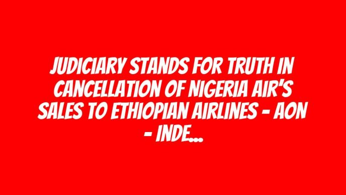 Judiciary Stands For Truth In Cancellation Of Nigeria Air’s Sales To Ethiopian Airlines – AON – Independent Newspaper Nigeria