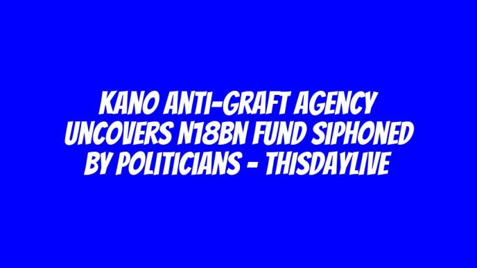 Kano Anti-graft Agency Uncovers N18bn Fund Siphoned by Politicians – THISDAYLIVE