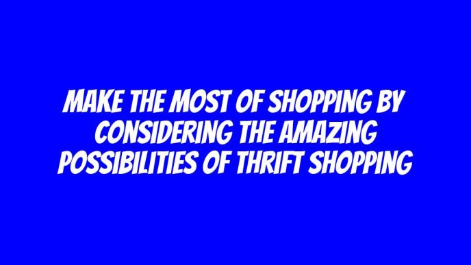 Make The Most Of Shopping By Considering The Amazing Possibilities Of Thrift Shopping