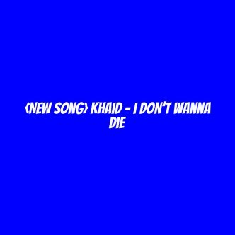 {New Song} khaid – I Don’t Wanna Die