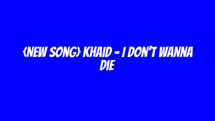 {New Song} khaid – I Don’t Wanna Die